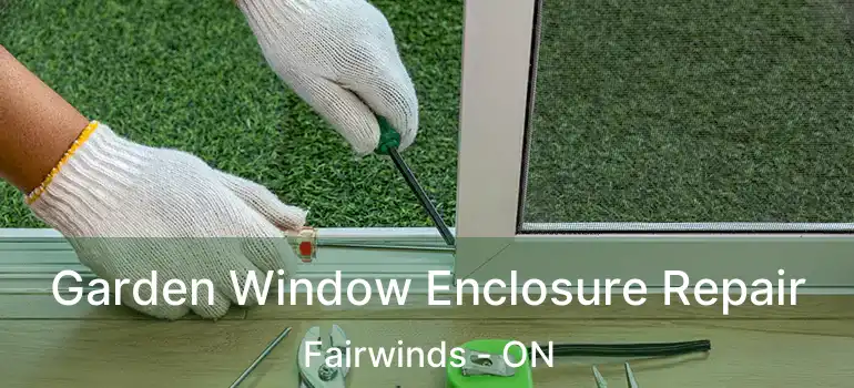  Garden Window Enclosure Repair Fairwinds - ON