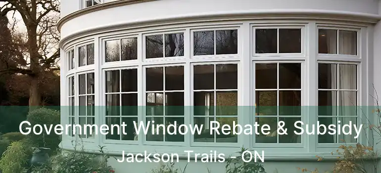  Government Window Rebate & Subsidy Jackson Trails - ON