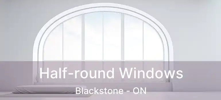  Half-round Windows Blackstone - ON