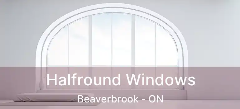  Halfround Windows Beaverbrook - ON