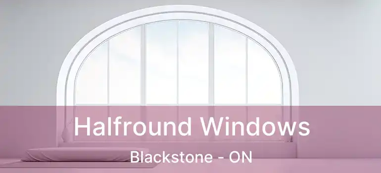  Halfround Windows Blackstone - ON