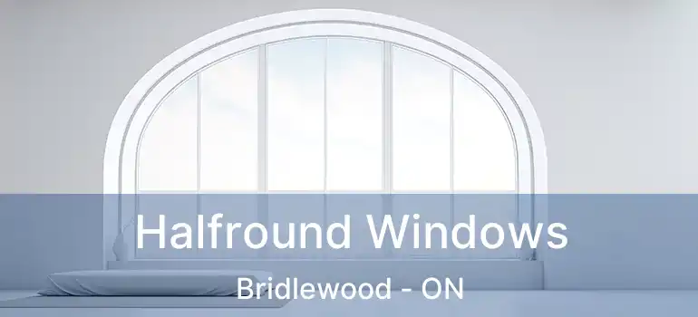  Halfround Windows Bridlewood - ON