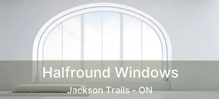  Halfround Windows Jackson Trails - ON