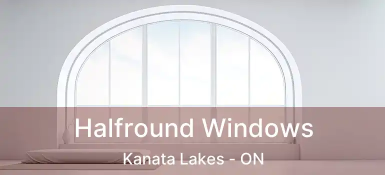  Halfround Windows Kanata Lakes - ON