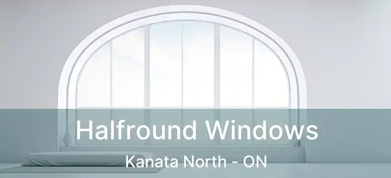  Halfround Windows Kanata North - ON