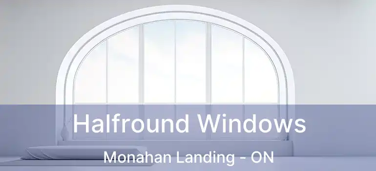  Halfround Windows Monahan Landing - ON