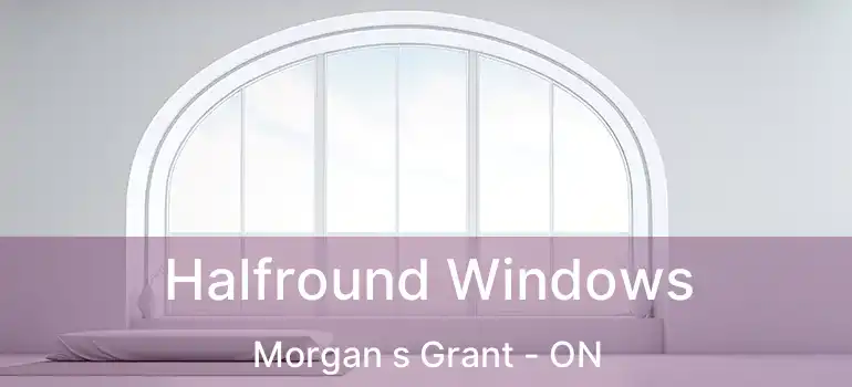  Halfround Windows Morgan s Grant - ON