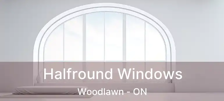  Halfround Windows Woodlawn - ON