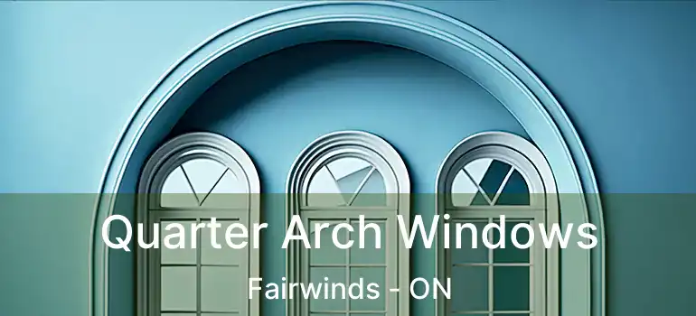  Quarter Arch Windows Fairwinds - ON